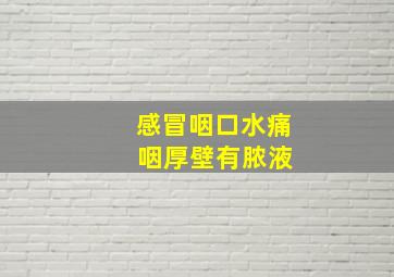 感冒咽口水痛 咽厚壁有脓液